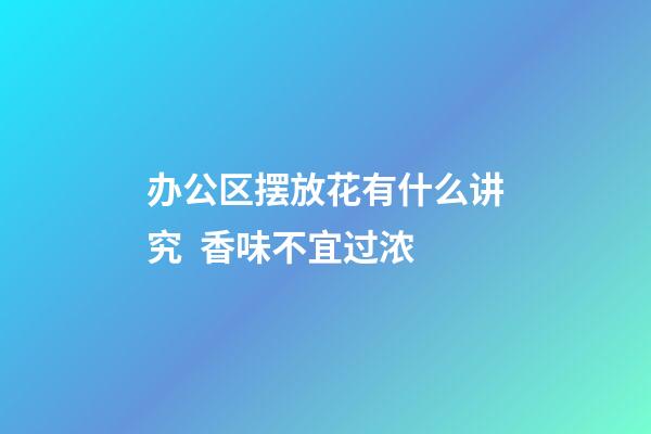 办公区摆放花有什么讲究  香味不宜过浓